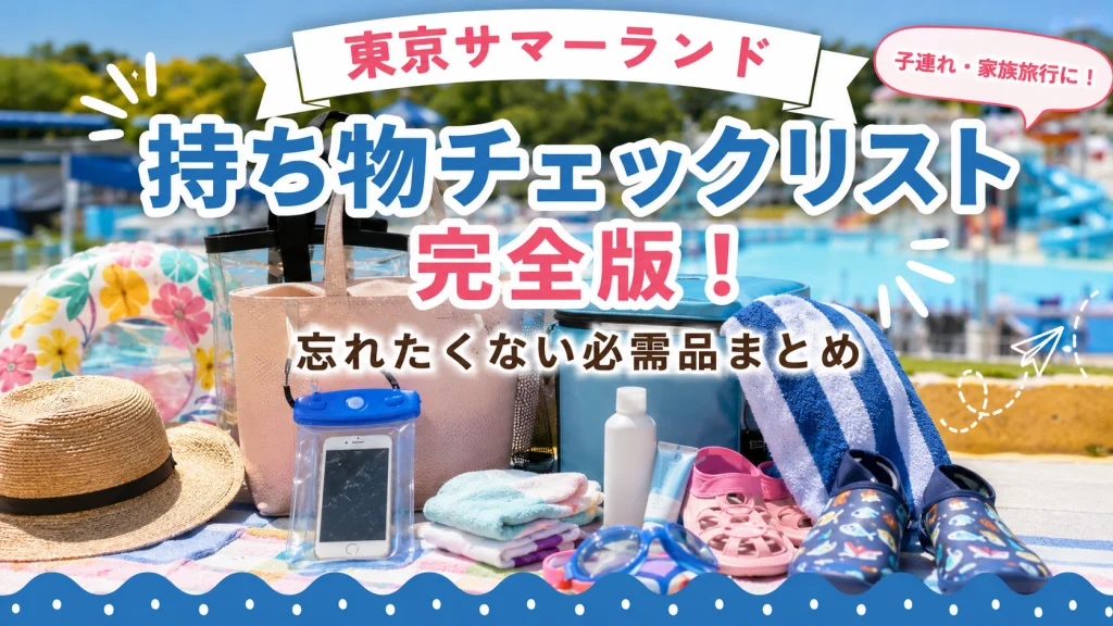 東京サマーランドの持ち物チェックリスト完全版！子連れ・家族旅行で忘れたくない必需品をまとめたイメージ